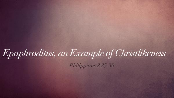 Epaphroditus, an Example of Christlikeness
